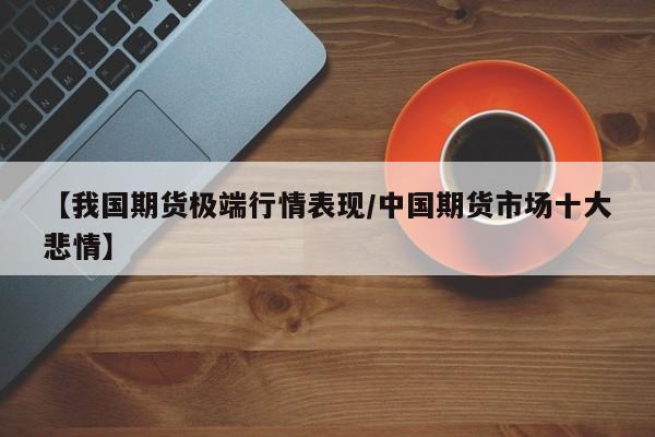 【我国期货极端行情表现/中国期货市场十大悲情】
