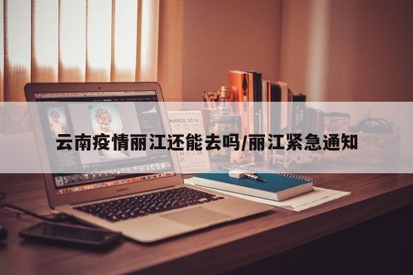 云南疫情丽江还能去吗/丽江紧急通知