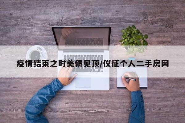 疫情结束之时美债见顶/仪征个人二手房网