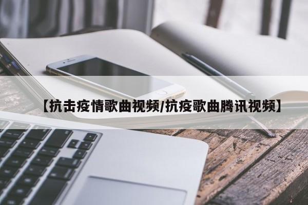 【抗击疫情歌曲视频/抗疫歌曲腾讯视频】