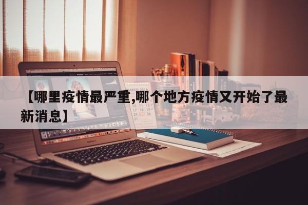 【哪里疫情最严重,哪个地方疫情又开始了最新消息】