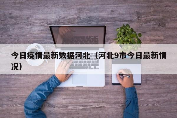 今日疫情最新数据河北(河北9市今日最新情况)