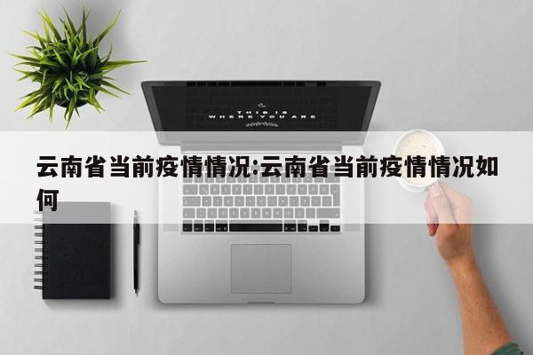 云南省当前疫情情况:云南省当前疫情情况如何