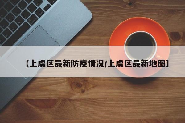 【上虞区最新防疫情况/上虞区最新地图】