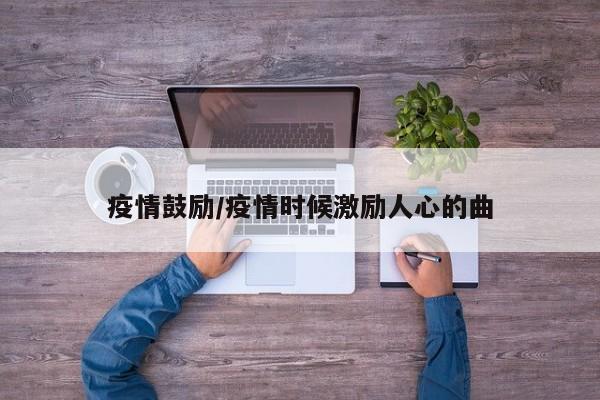 疫情鼓励/疫情时候激励人心的曲