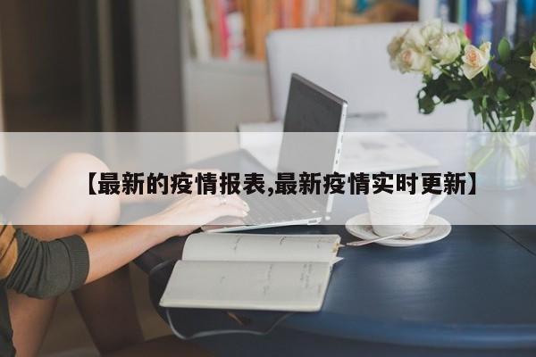 【最新的疫情报表,最新疫情实时更新】