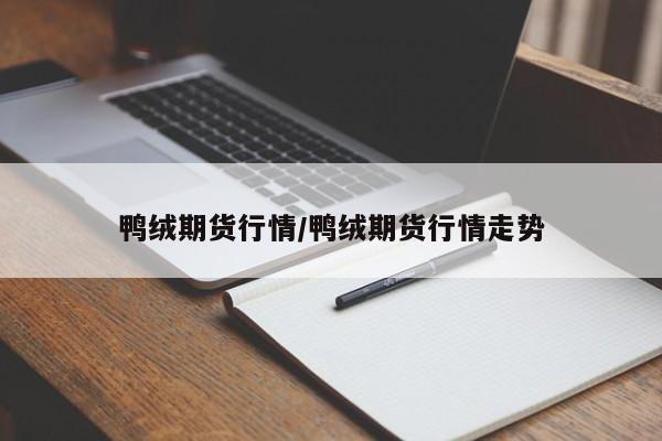 鸭绒期货行情/鸭绒期货行情走势