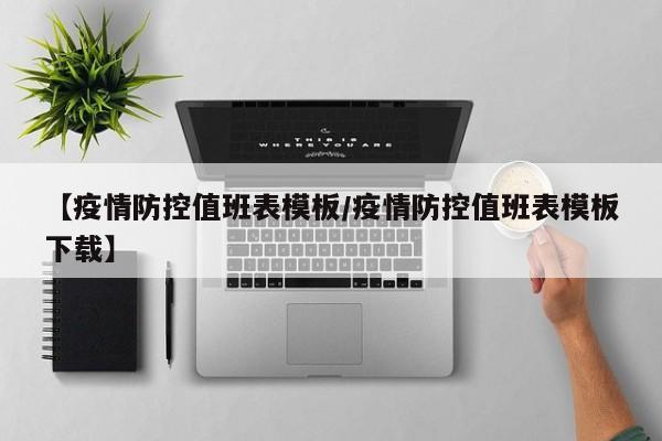 【疫情防控值班表模板/疫情防控值班表模板下载】
