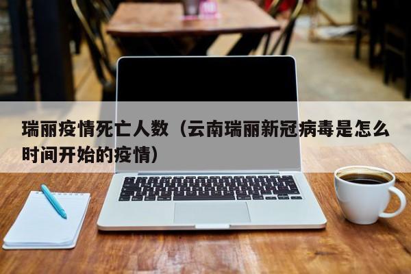 瑞丽疫情死亡人数(云南瑞丽新冠病毒是怎么时间开始的疫情)
