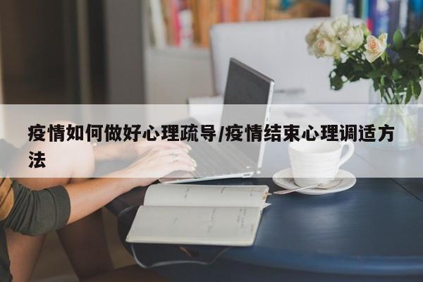 疫情如何做好心理疏导/疫情结束心理调适方法