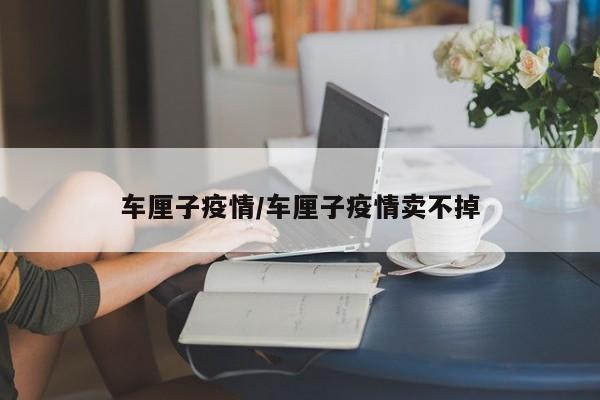 车厘子疫情/车厘子疫情卖不掉