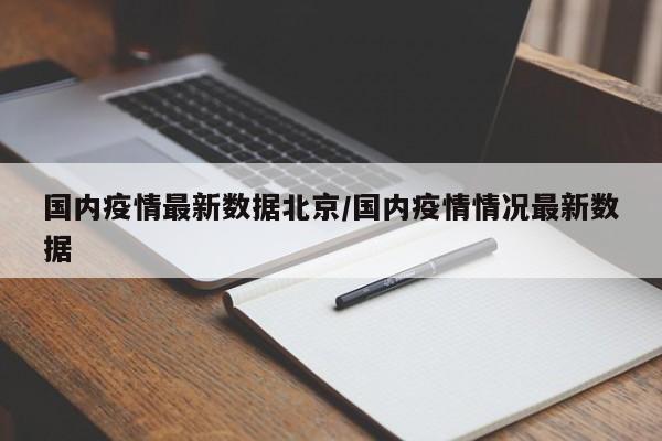 国内疫情最新数据北京/国内疫情情况最新数据
