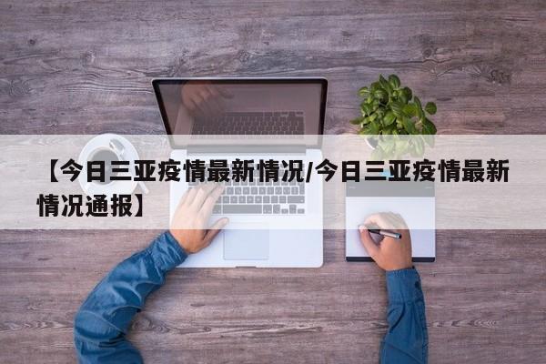 【今日三亚疫情最新情况/今日三亚疫情最新情况通报】