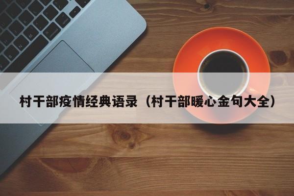 村干部疫情经典语录(村干部暖心金句大全)