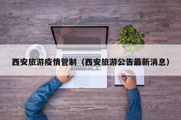 西安旅游疫情管制(西安旅游公告最新消息)
