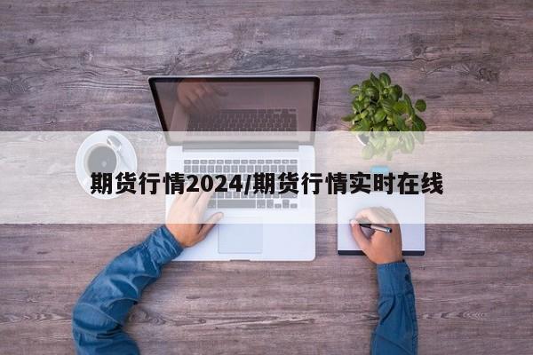期货行情2024/期货行情实时在线
