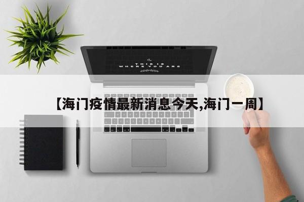 【海门疫情最新消息今天,海门一周】