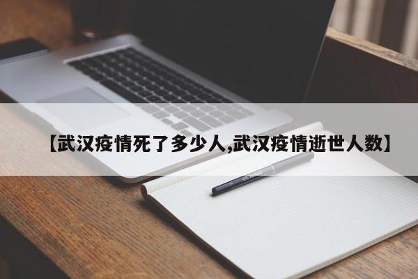 【武汉疫情死了多少人,武汉疫情逝世人数】