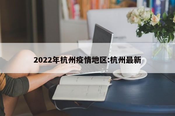 2022年杭州疫情地区:杭州最新