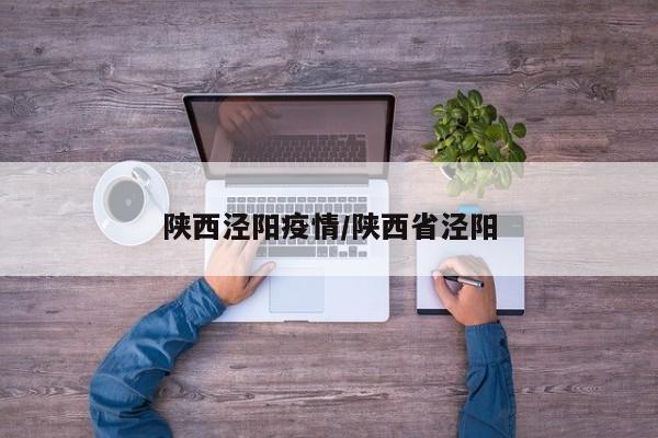 陕西泾阳疫情/陕西省泾阳