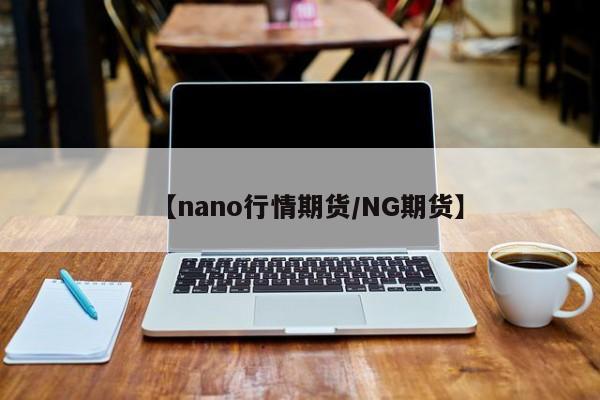 【nano行情期货/NG期货】