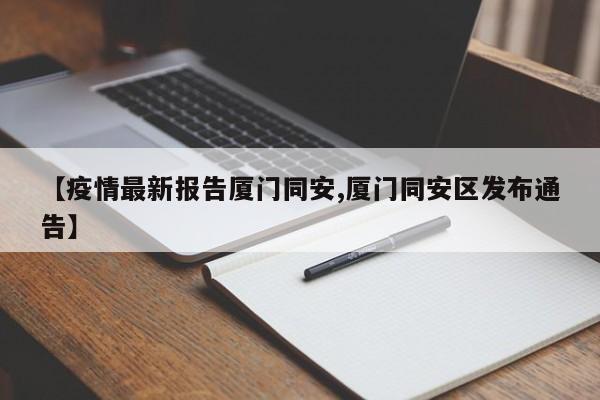【疫情最新报告厦门同安,厦门同安区发布通告】