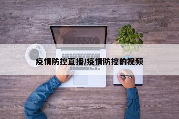 疫情防控直播/疫情防控的视频