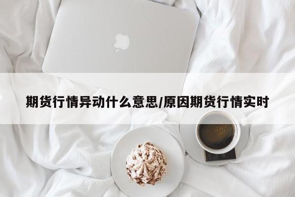 期货行情异动什么意思/原因期货行情实时
