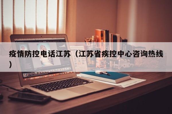 疫情防控电话江苏(江苏省疾控中心咨询热线)