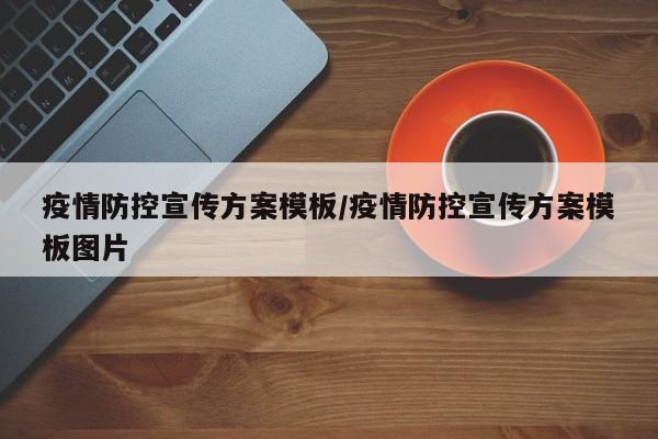 疫情防控宣传方案模板/疫情防控宣传方案模板图片