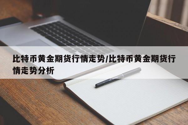 比特币黄金期货行情走势/比特币黄金期货行情走势分析