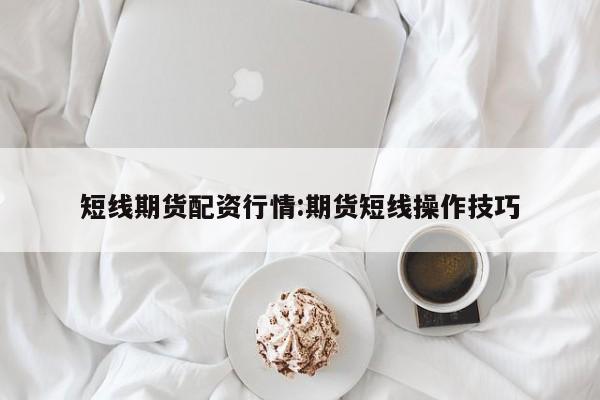 短线期货配资行情:期货短线操作技巧