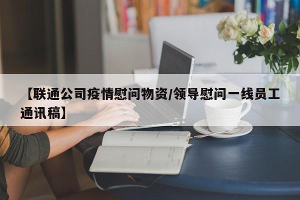 【联通公司疫情慰问物资/领导慰问一线员工通讯稿】