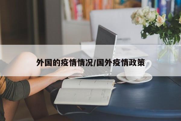 外国的疫情情况/国外疫情政策