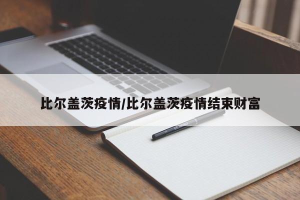 比尔盖茨疫情/比尔盖茨疫情结束财富