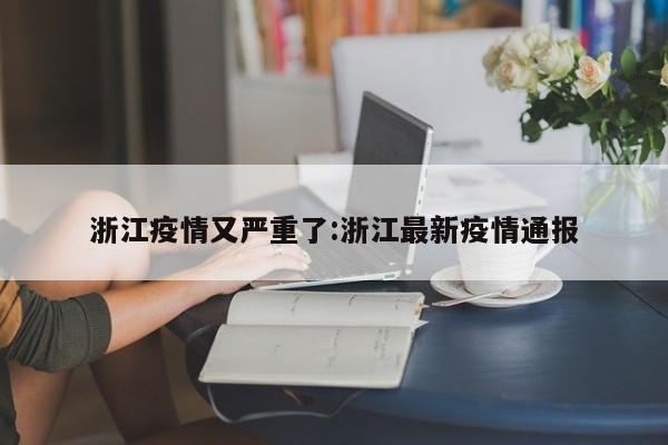 浙江疫情又严重了:浙江最新疫情通报