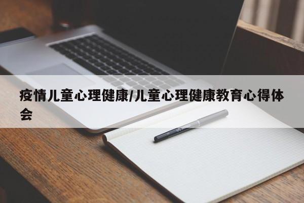 疫情儿童心理健康/儿童心理健康教育心得体会