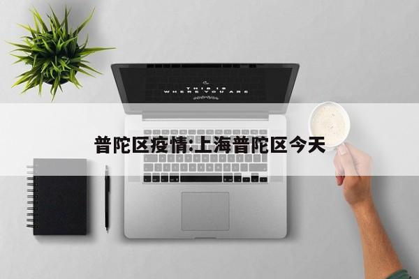 普陀区疫情:上海普陀区今天