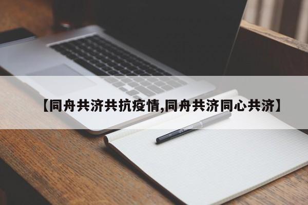 【同舟共济共抗疫情,同舟共济同心共济】