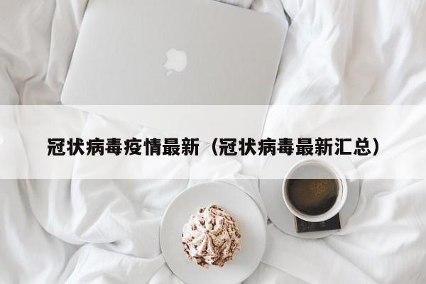冠状病毒疫情最新（冠状病毒最新汇总）