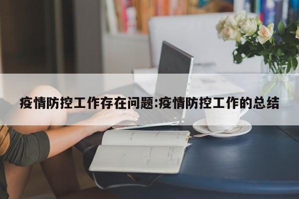 疫情防控工作存在问题:疫情防控工作的总结