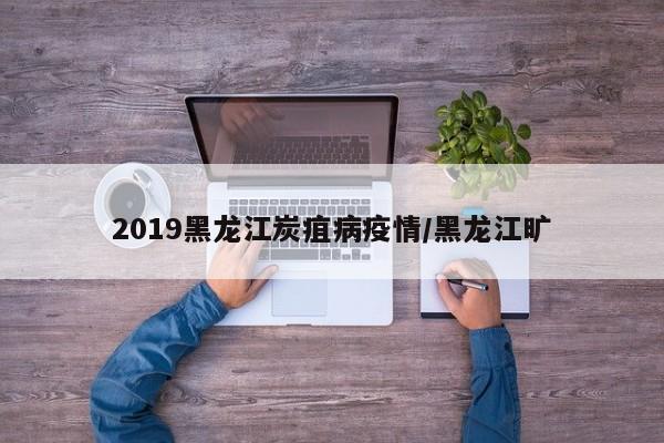 2019黑龙江炭疽病疫情/黑龙江旷