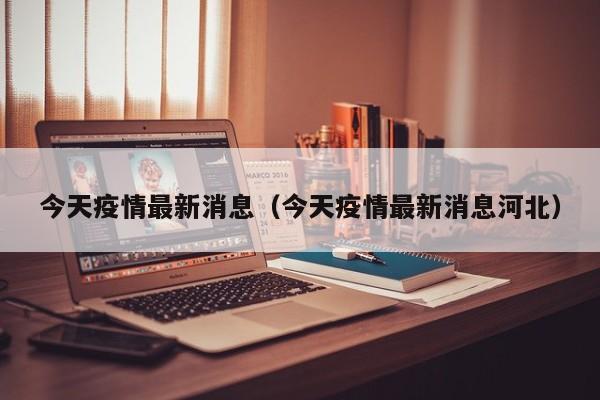 今天疫情最新消息（今天疫情最新消息河北）