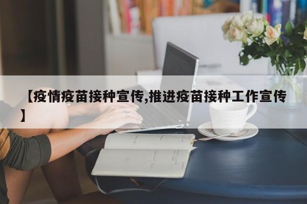 【疫情疫苗接种宣传,推进疫苗接种工作宣传】