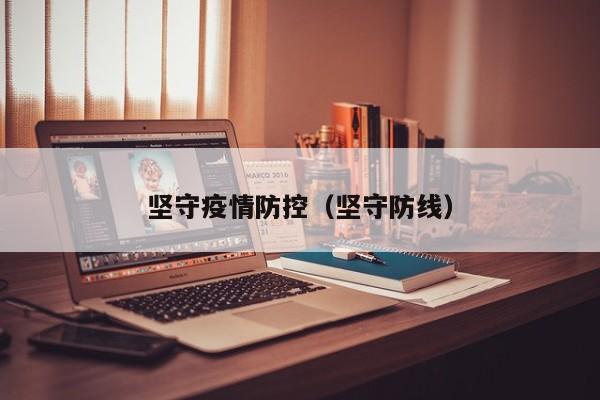 坚守疫情防控(坚守防线)