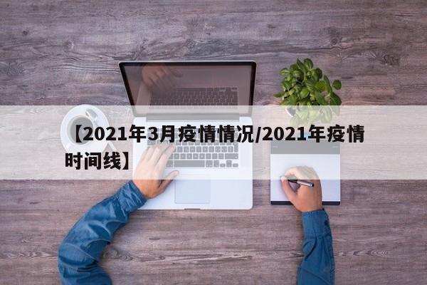 【2021年3月疫情情况/2021年疫情时间线】