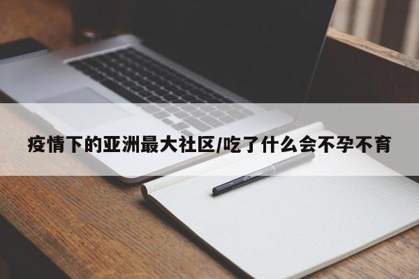 疫情下的亚洲最大社区/吃了什么会不孕不育