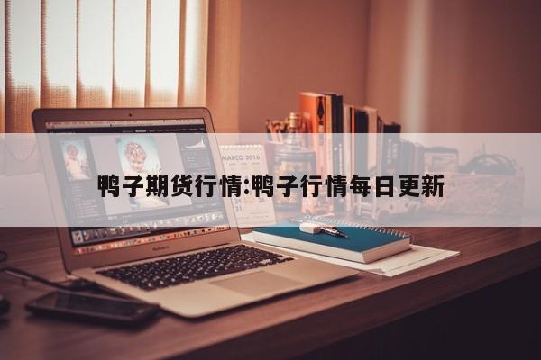 鸭子期货行情:鸭子行情每日更新