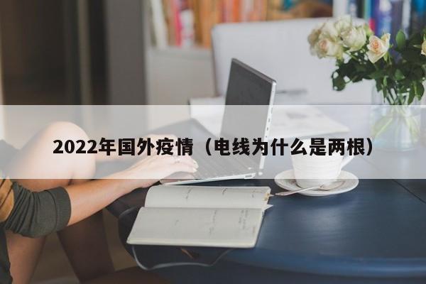 2022年国外疫情(电线为什么是两根)