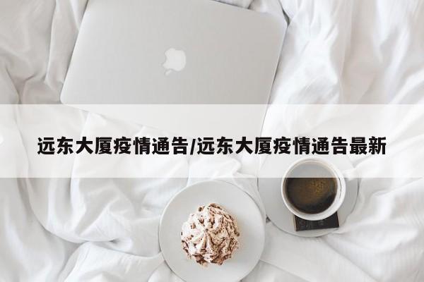 远东大厦疫情通告/远东大厦疫情通告最新